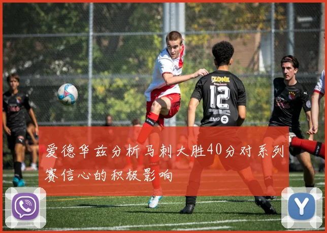爱德华兹分析马刺大胜40分对系列赛信心的积极影响