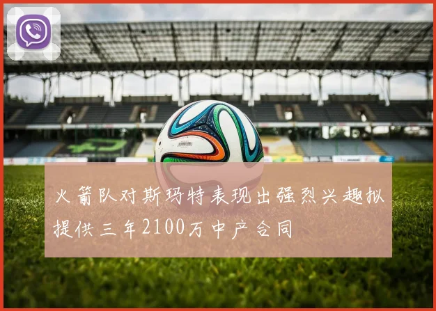 火箭队对斯玛特表现出强烈兴趣拟提供三年2100万中产合同