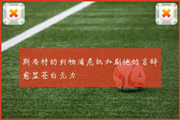 斯洛特的利物浦危机加剧他的言辞愈显苍白无力