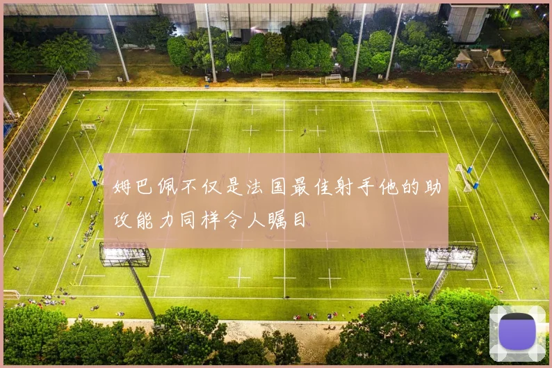 姆巴佩不仅是法国最佳射手他的助攻能力同样令人瞩目