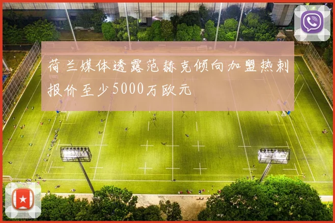 荷兰媒体透露范赫克倾向加盟热刺报价至少5000万欧元
