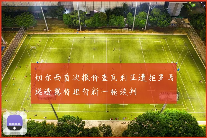 切尔西首次报价查瓦利亚遭拒罗马诺透露将进行新一轮谈判
