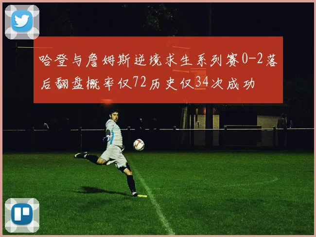 哈登与詹姆斯逆境求生系列赛0-2落后翻盘概率仅72历史仅34次成功