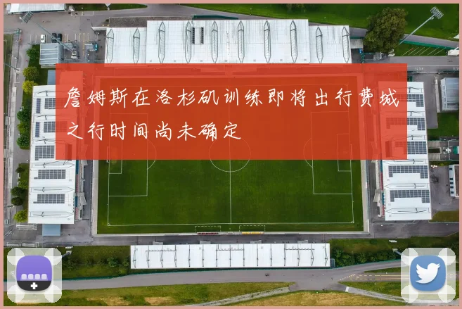 詹姆斯在洛杉矶训练即将出行费城之行时间尚未确定