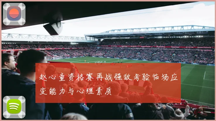 赵心童资格赛再战强敌考验临场应变能力与心理素质
