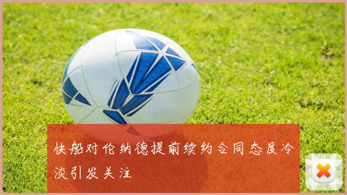 快船对伦纳德提前续约合同态度冷淡引发关注